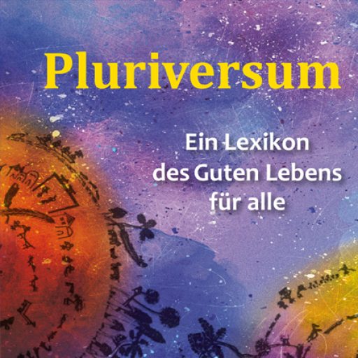 Pluriversum als „Viele Welten in der einen Welt“: Pluriversum - agspak.de/pluriversum/pluriversum_web.pdf - Ein Lexicon des Guten Lebens für alle